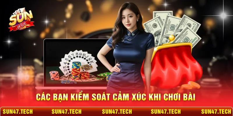 Các bạn kiểm soát cảm xúc khi chơi bài