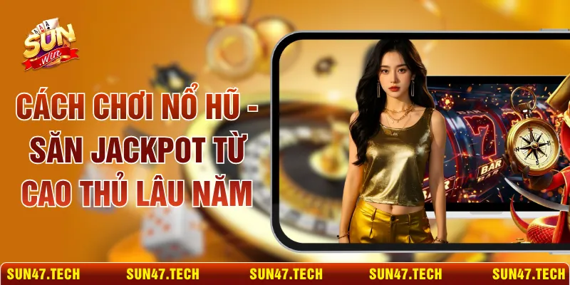 Cách Chơi Nổ Hũ - Săn Jackpot Từ Cao Thủ Lâu Năm
