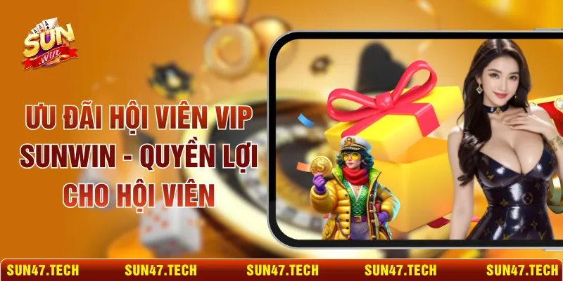Ưu Đãi Hội Viên VIP SUNWIN - Quyền Lợi Cho Hội Viên